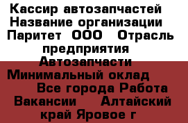 Кассир автозапчастей › Название организации ­ Паритет, ООО › Отрасль предприятия ­ Автозапчасти › Минимальный оклад ­ 21 000 - Все города Работа » Вакансии   . Алтайский край,Яровое г.